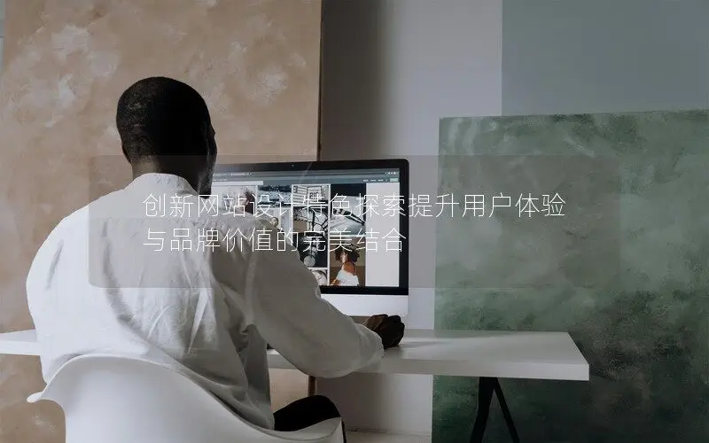 創新網站設計特色探索提升用戶體驗與品牌價值的完美結合