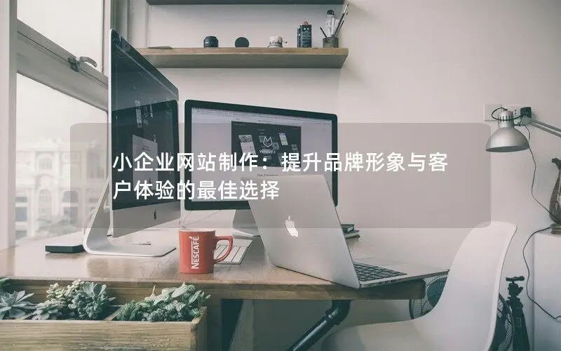 武漢小企業網站制作：提升品牌形象與客戶體驗的最佳選擇